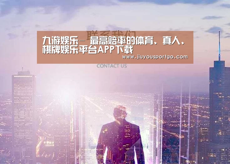 九游娱乐- 最高赔率的体育、真人、棋牌娱乐平台APP下载