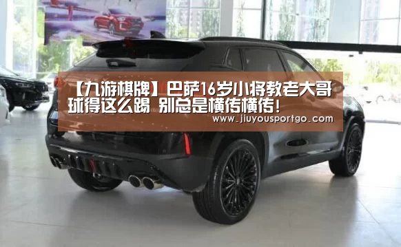 【九游棋牌】巴萨16岁小将教老大哥球得这么踢 别总是横传横传!(图2)