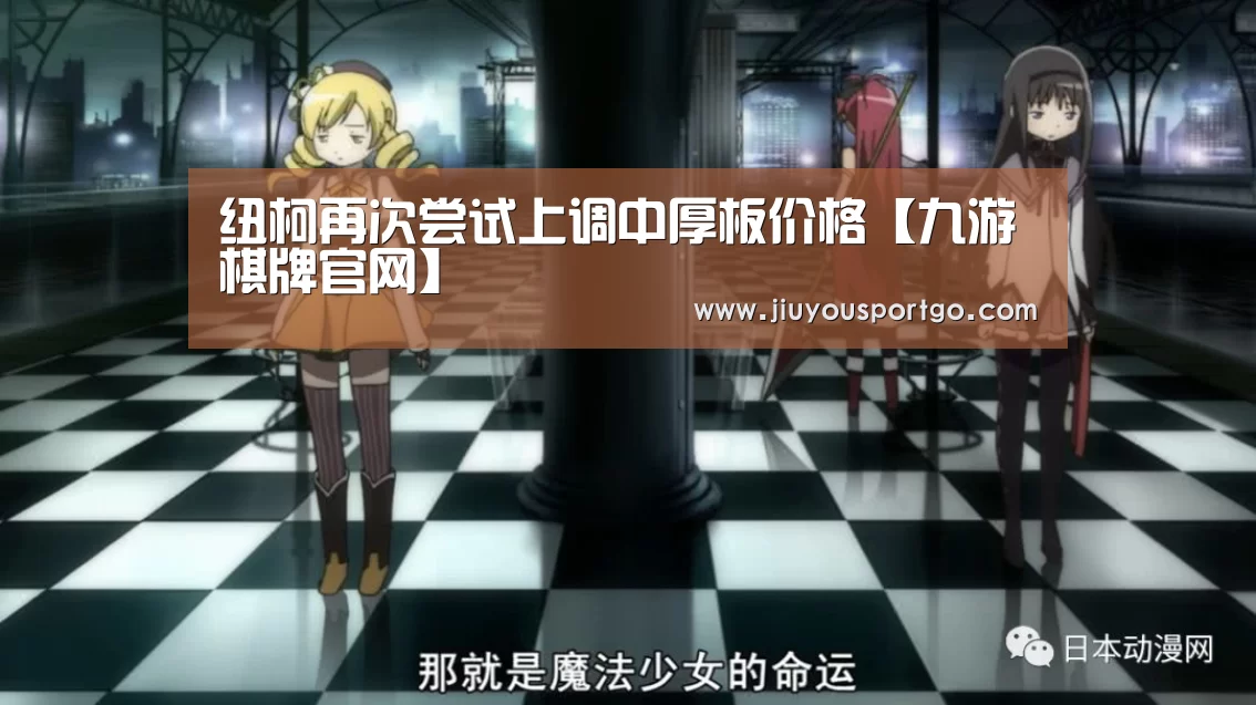 纽柯再次尝试上调中厚板价格【九游棋牌官网】(图1) 九樂棋牌官网
